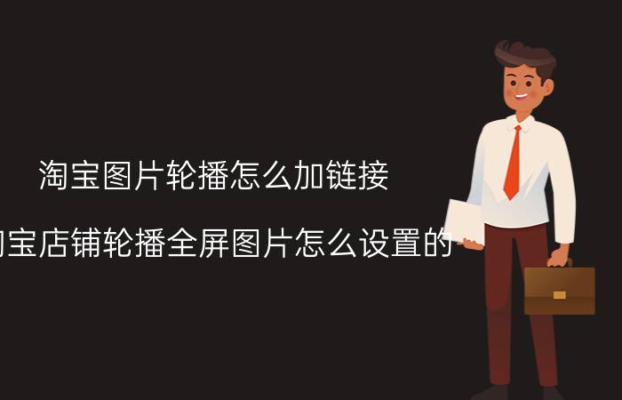 淘宝图片轮播怎么加链接 淘宝店铺轮播全屏图片怎么设置的？